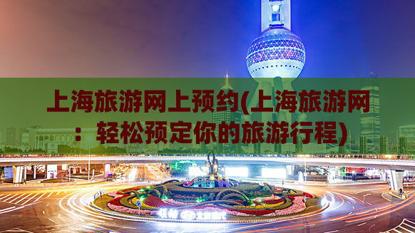 上海旅游网上预约(上海旅游网：轻松预定你的旅游行程)