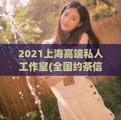 2021上海高端私人工作室(全国约茶信息网2023,上海各区喝茶资源)