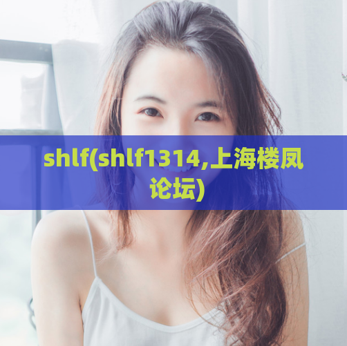 shlf(shlf1314,上海楼凤 论坛)