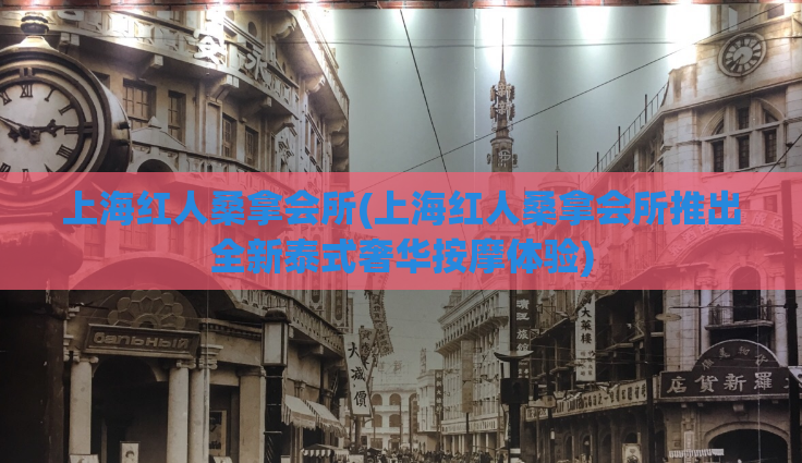 上海红人桑拿会所(上海红人桑拿会所推出全新泰式奢华按摩体验)